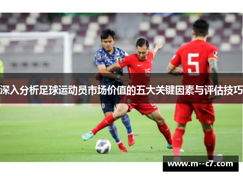 深入分析足球运动员市场价值的五大关键因素与评估技巧