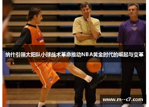纳什引领太阳队小球战术革命推动NBA黄金时代的崛起与变革