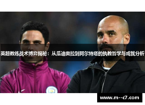 英超教练战术博弈揭秘：从瓜迪奥拉到阿尔特塔的执教哲学与成就分析
