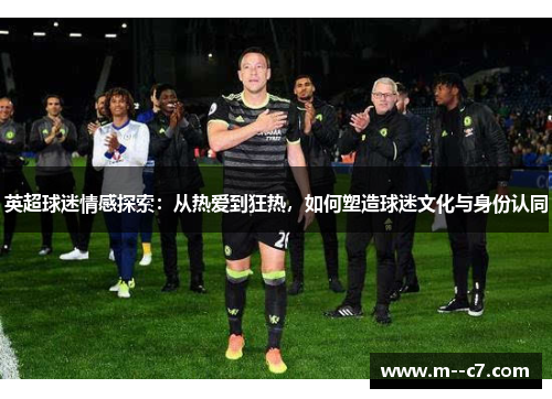 英超球迷情感探索：从热爱到狂热，如何塑造球迷文化与身份认同