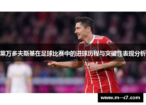 莱万多夫斯基在足球比赛中的进球历程与突破性表现分析
