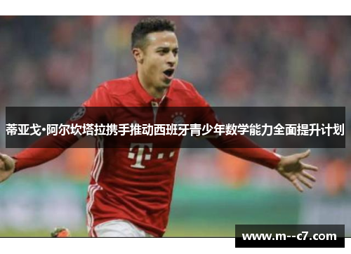 蒂亚戈·阿尔坎塔拉携手推动西班牙青少年数学能力全面提升计划