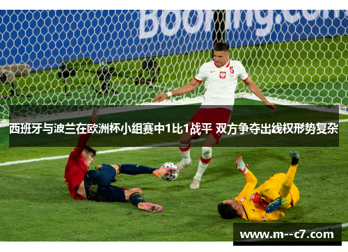 西班牙与波兰在欧洲杯小组赛中1比1战平 双方争夺出线权形势复杂 西班牙与波兰在欧洲杯小组赛中1比1战平 双方争夺出线权形势复杂