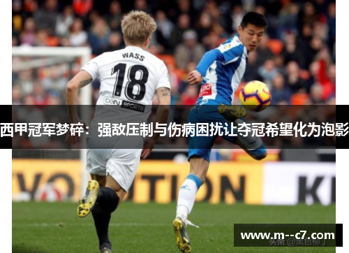 西甲冠军梦碎:强敌压制与伤病困扰让夺冠希望化为泡影 西甲冠军梦碎:强敌压制与伤病困扰让夺冠希望化为泡影
