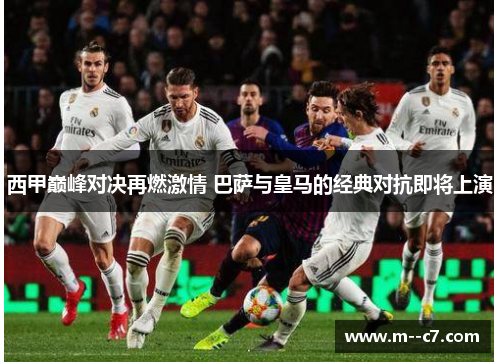 西甲巅峰对决再燃激情 巴萨与皇马的经典对抗即将上演