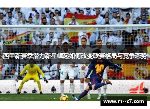 西甲新赛季潜力新星崛起如何改变联赛格局与竞争态势