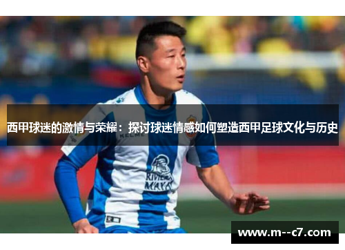 西甲球迷的激情与荣耀:探讨球迷情感如何塑造西甲足球文化与历史 西甲球迷的激情与荣耀:探讨球迷情感如何塑造西甲足球文化与历史