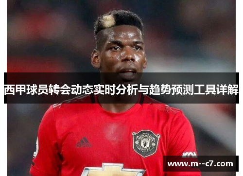 西甲球员转会动态实时分析与趋势预测工具详解 西甲球员转会动态实时分析与趋势预测工具详解