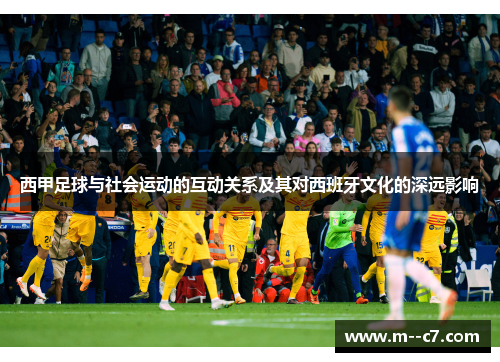 西甲足球与社会运动的互动关系及其对西班牙文化的深远影响