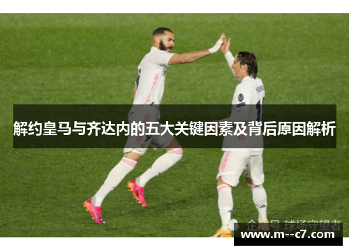 解约皇马与齐达内的五大关键因素及背后原因解析