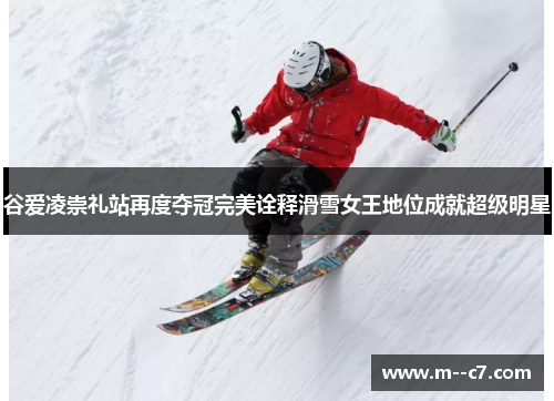 谷爱凌崇礼站再度夺冠完美诠释滑雪女王地位成就超级明星