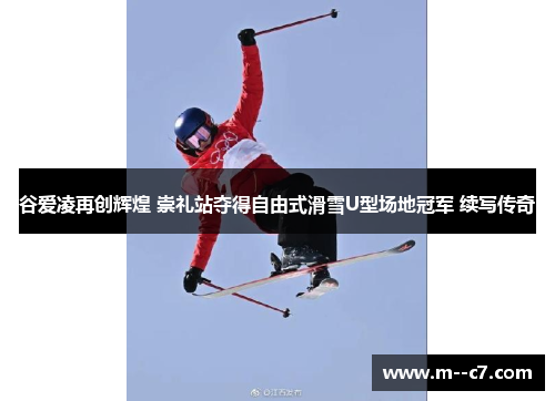 谷爱凌再创辉煌 崇礼站夺得自由式滑雪U型场地冠军 续写传奇 谷爱凌再创辉煌 崇礼站夺得自由式滑雪U型场地冠军 续写传奇