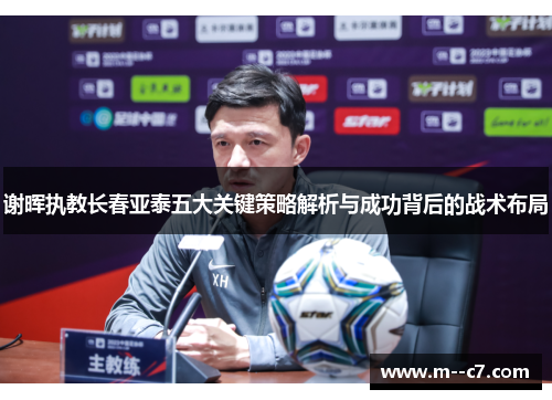 谢晖执教长春亚泰五大关键策略解析与成功背后的战术布局