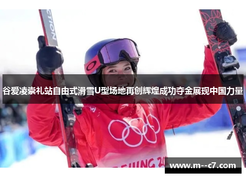 谷爱凌崇礼站自由式滑雪U型场地再创辉煌成功夺金展现中国力量 谷爱凌崇礼站自由式滑雪U型场地再创辉煌成功夺金展现中国力量