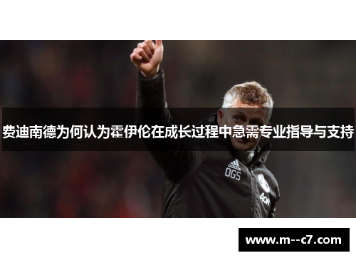 费迪南德为何认为霍伊伦在成长过程中急需专业指导与支持 费迪南德为何认为霍伊伦在成长过程中急需专业指导与支持