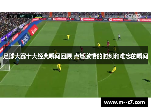 足球大赛十大经典瞬间回顾 点燃激情的时刻和难忘的瞬间
