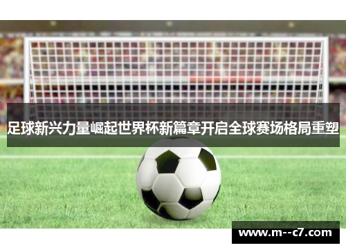 足球新兴力量崛起世界杯新篇章开启全球赛场格局重塑