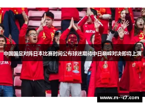 中国国足对阵日本比赛时间公布球迷期待中日巅峰对决即将上演