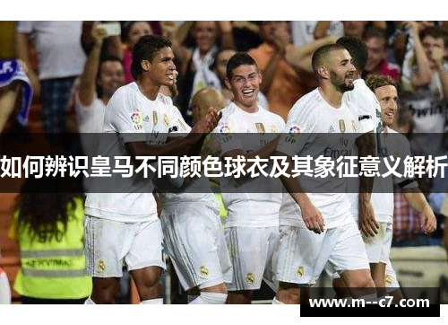 如何辨识皇马不同颜色球衣及其象征意义解析