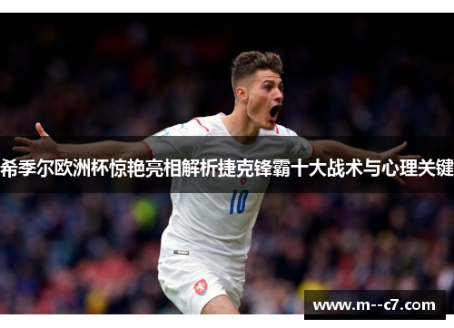 希季尔欧洲杯惊艳亮相解析捷克锋霸十大战术与心理关键