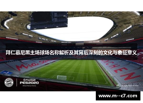 拜仁慕尼黑主场球场名称解析及其背后深刻的文化与象征意义