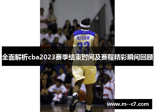 全面解析cba2023赛季结束时间及赛程精彩瞬间回顾 全面解析cba2023赛季结束时间及赛程精彩瞬间回顾