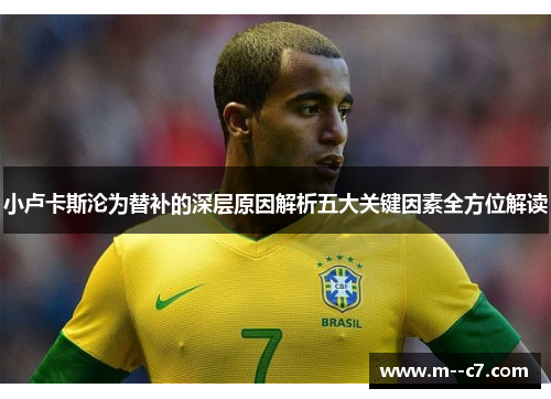 小卢卡斯沦为替补的深层原因解析五大关键因素全方位解读