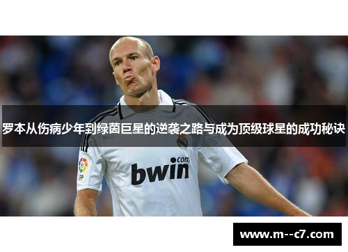 罗本从伤病少年到绿茵巨星的逆袭之路与成为顶级球星的成功秘诀