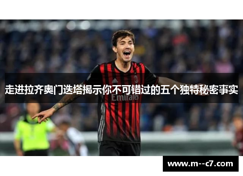 走进拉齐奥门迭塔揭示你不可错过的五个独特秘密事实