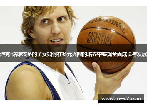 迪克·诺维茨基的子女如何在多元兴趣的培养中实现全面成长与发展