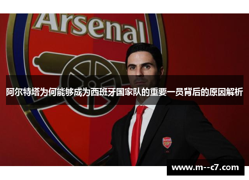 阿尔特塔为何能够成为西班牙国家队的重要一员背后的原因解析 阿尔特塔为何能够成为西班牙国家队的重要一员背后的原因解析