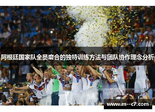 阿根廷国家队全员磨合的独特训练方法与团队协作理念分析