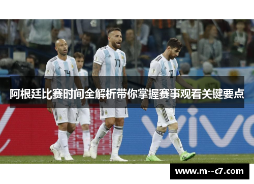 阿根廷比赛时间全解析带你掌握赛事观看关键要点