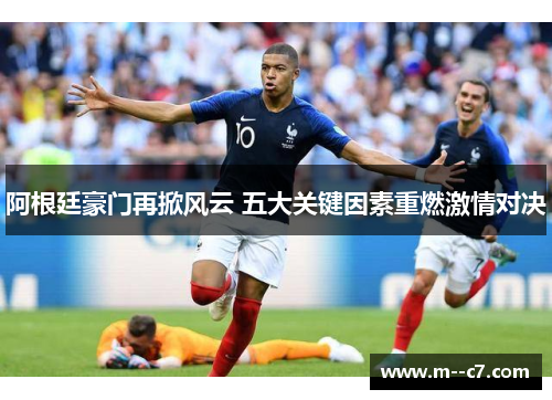 阿根廷豪门再掀风云 五大关键因素重燃激情对决 阿根廷豪门再掀风云 五大关键因素重燃激情对决