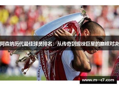 阿森纳历代最佳球员排名:从传奇到现役巨星的巅峰对决 阿森纳历代最佳球员排名:从传奇到现役巨星的巅峰对决