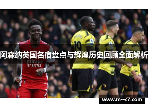 阿森纳英国名宿盘点与辉煌历史回顾全面解析 阿森纳英国名宿盘点与辉煌历史回顾全面解析