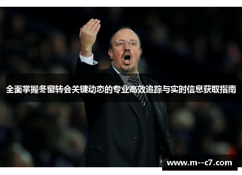 全面掌握冬窗转会关键动态的专业高效追踪与实时信息获取指南 全面掌握冬窗转会关键动态的专业高效追踪与实时信息获取指南