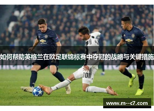 如何帮助英格兰在欧足联锦标赛中夺冠的战略与关键措施 如何帮助英格兰在欧足联锦标赛中夺冠的战略与关键措施