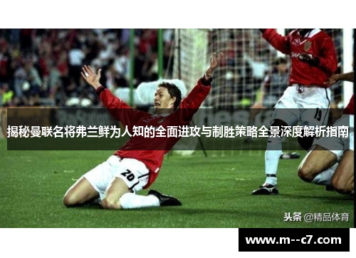 揭秘曼联名将弗兰鲜为人知的全面进攻与制胜策略全景深度解析指南 揭秘曼联名将弗兰鲜为人知的全面进攻与制胜策略全景深度解析指南