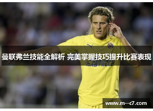 曼联弗兰技能全解析 完美掌握技巧提升比赛表现 曼联弗兰技能全解析 完美掌握技巧提升比赛表现
