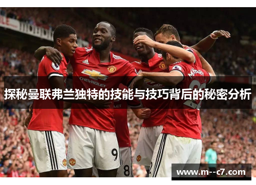 探秘曼联弗兰独特的技能与技巧背后的秘密分析 探秘曼联弗兰独特的技能与技巧背后的秘密分析