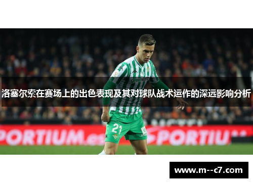 洛塞尔索在赛场上的出色表现及其对球队战术运作的深远影响分析