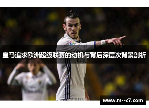 皇马追求欧洲超级联赛的动机与背后深层次背景剖析 皇马追求欧洲超级联赛的动机与背后深层次背景剖析
