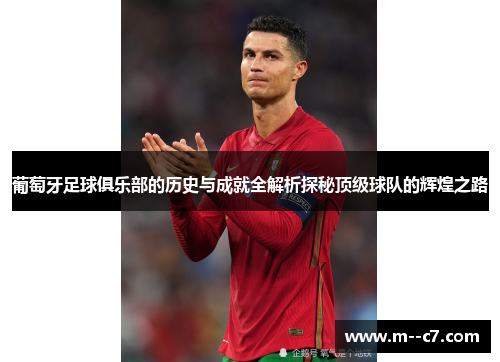 葡萄牙足球俱乐部的历史与成就全解析探秘顶级球队的辉煌之路 葡萄牙足球俱乐部的历史与成就全解析探秘顶级球队的辉煌之路