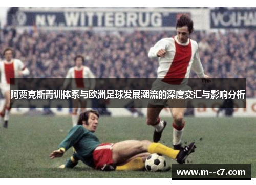 阿贾克斯青训体系与欧洲足球发展潮流的深度交汇与影响分析 阿贾克斯青训体系与欧洲足球发展潮流的深度交汇与影响分析