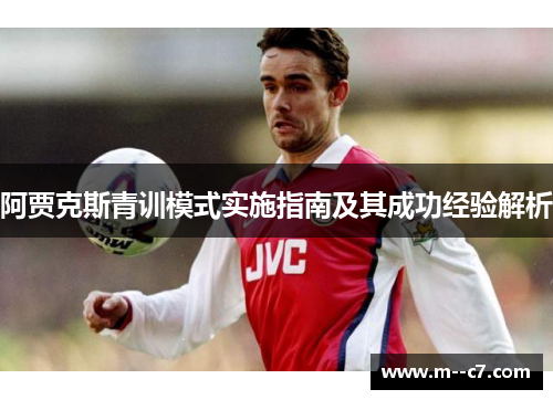 阿贾克斯青训模式实施指南及其成功经验解析 阿贾克斯青训模式实施指南及其成功经验解析