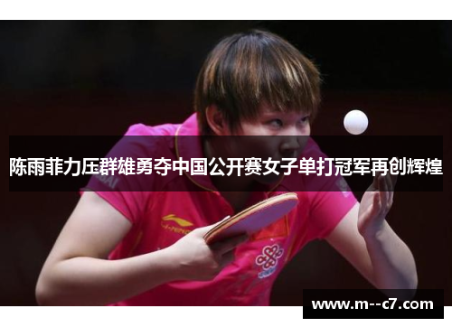 陈雨菲力压群雄勇夺中国公开赛女子单打冠军再创辉煌 陈雨菲力压群雄勇夺中国公开赛女子单打冠军再创辉煌