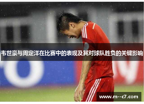 韦世豪与周定洋在比赛中的表现及其对球队胜负的关键影响