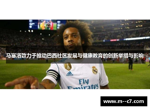 马塞洛致力于推动巴西社区发展与健康教育的创新举措与影响