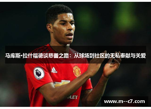 马库斯·拉什福德谈慈善之路：从球场到社区的无私奉献与关爱